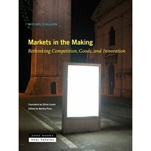 Markets in the Making - Rethinking Competition, Goods, and Innovation, Hardback - Martha Poon imagine