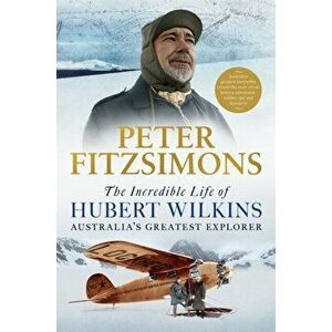 The Incredible Life of Hubert Wilkins. Australia's Greatest Explorer, Paperback - Peter FitzSimons imagine