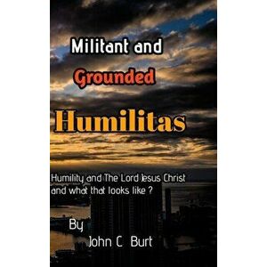 Militant and Grounded Humilitas., Hardback - John C Burt imagine
