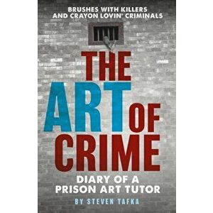 The Art of Crime. Diary of A Prison Art Tutor, Paperback - Steven Tafka imagine