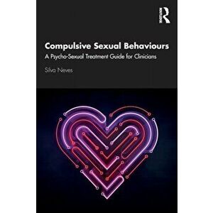 Compulsive Sexual Behaviours. A Psycho-Sexual Treatment Guide for Clinicians, Paperback - Silva Neves imagine