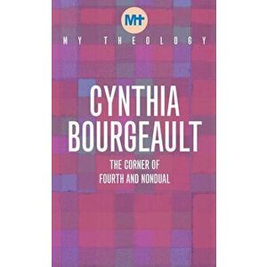 My Theology. The Corner of Fourth and Nondual, Paperback - Cynthia Bourgeault imagine