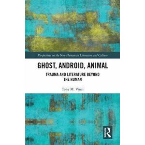 Ghost, Android, Animal. Trauma and Literature Beyond the Human, Paperback - Tony M. Vinci imagine