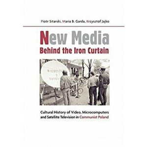 New Media Behind the Iron Curtain - Cultural History of Video, Microcomputers and Satellite Television in Communist Poland, Paperback - Graeme Kirkpat imagine