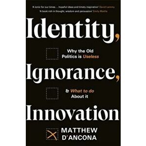 Identity, Ignorance, Innovation. Why the old politics is useless - and what to do about it, Paperback - Matthew d'Ancona imagine