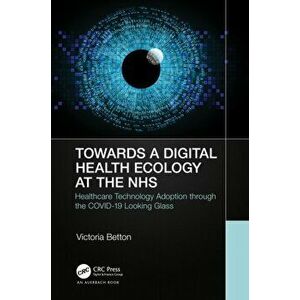 Towards a Digital Ecology. NHS Digital Adoption through the COVID-19 Looking Glass, Paperback - Victoria Betton imagine
