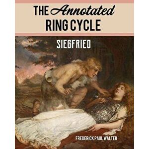The Annotated Ring Cycle: Siegfried, Paperback - Frederick Paul Walter imagine