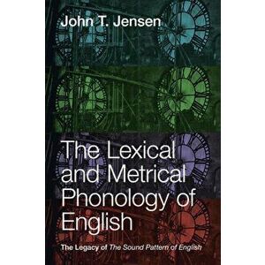 The Lexical and Metrical Phonology of English. The Legacy of the Sound Pattern of English, Paperback - John T. (University of Ottawa) Jensen imagine