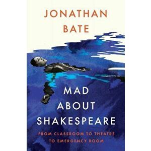 Mad about Shakespeare. From Classroom to Theatre to Emergency Room, Hardback - Jonathan Bate imagine