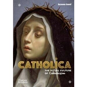 Catholica. The Visual Culture of Catholicism, Hardback - Suzanna Ivanic imagine