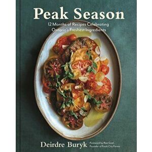 Peak Season. 12 Months of Recipes Celebrating Ontario's Freshest Ingredients, Hardback - Deirdre Buryk imagine