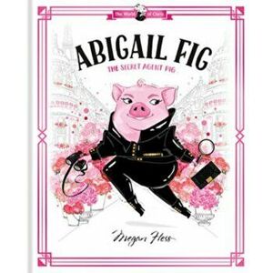 Abigail Fig: The Secret Agent Pig. World of Claris, Hardback - Megan Hess imagine