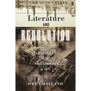 Literature and Revolution. British Responses to the Paris Commune of 1871, Paperback - Owen Holland imagine