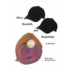 Boys, Baseball, and Beginnings, Paperback - Bill Moore imagine