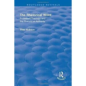 The Rhetorical Word. Protestant Theology and the Rhetoric of Authority, Paperback - Theo Hobson imagine