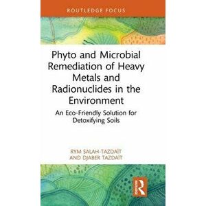 Phyto and Microbial Remediation of Heavy Metals and Radionuclides in the Environment. An Eco-Friendly Solution for Detoxifying Soils, Hardback - Djabe imagine