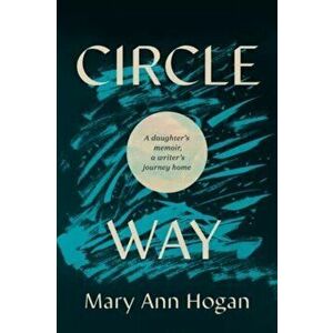 Circle Way. A Daughter's Memoir, a Writer's Journey Home, Hardback - Mary Ann Hogan imagine