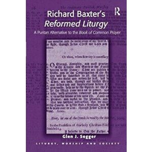 Richard Baxter's Reformed Liturgy. A Puritan Alternative to the Book of Common Prayer, Paperback - Glen J. Segger imagine
