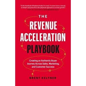 The Revenue Acceleration Playbook. Creating an Authentic Buyer Journey Across Sales, Marketing, and Customer Success, Hardback - Brent Keltner imagine