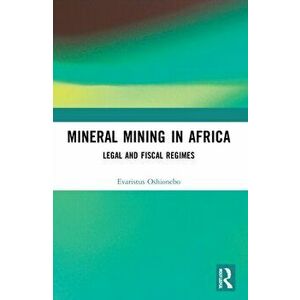 Mineral Mining in Africa. Legal and Fiscal Regimes, Paperback - Evaristus Oshionebo imagine