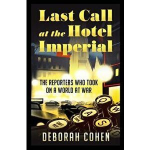 Last Call at the Hotel Imperial. The Reporters Who Took on a World at War, Hardback - Deborah Cohen imagine