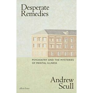Desperate Remedies. Psychiatry and the Mysteries of Mental Illness, Hardback - Andrew Scull imagine
