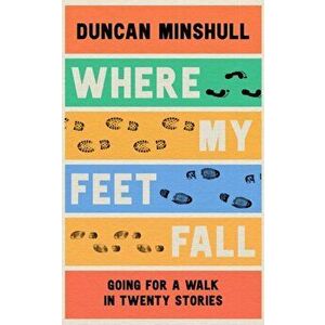 Where My Feet Fall. Going for a Walk in Twenty Stories, Hardback - Duncan Minshull imagine