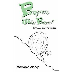 Progress, What Progress? Britain on the Skids, Paperback - Howard Sharp imagine