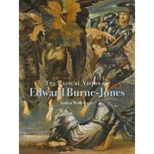 The Radical Vision of Edward Burne-Jones, Hardback - Andrea Wolk Rager imagine