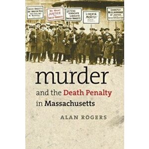 Murder and the Death Penalty in Massachusetts, Paperback - Alan Rogers imagine