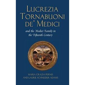 Lucrezia Tornabuoni de' Medici and the Medici Family in the Fifteenth Century, Hardback - Laurie Schneider Adams imagine