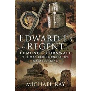 Edward I's Regent. Edmund of Cornwall, The Man Behind England s Greatest King, Hardback - Michael Ray imagine