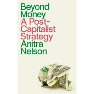 Beyond Money. A Postcapitalist Strategy, Paperback - Anitra Nelson imagine