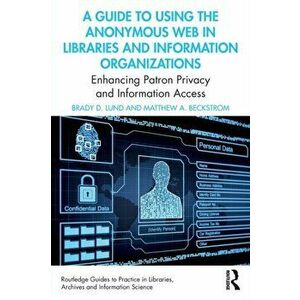 A Guide to Using the Anonymous Web in Libraries and Information Organizations. Enhancing Patron Privacy and Information Access, Paperback - Matthew A. imagine