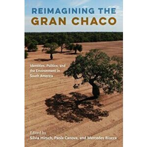 Reimagining the Gran Chaco. Identities, Politics, and the Environment in South America, Paperback - *** imagine