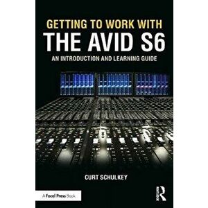 Getting to Work with the Avid S6. An Introduction and Learning Guide, Paperback - Curt Schulkey imagine