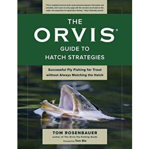 The Orvis Guide to Hatch Strategies. Successful Fly Fishing for Trout without Always Matching the Hatch, Paperback - Tom Rosenbauer imagine
