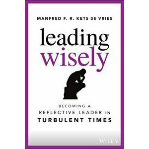 Leading Wisely. Becoming a Reflective Leader in Turbulent Times, Hardback - Manfred F. R. Kets de Vries imagine