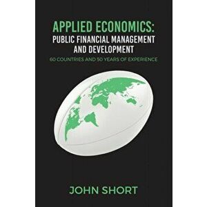 Applied Economics: Public Financial Management and Development. 60 countries and 50 years of experience, Paperback - John Short imagine