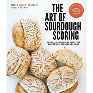 The Art of Sourdough Scoring. Your All-In-One Guide to Perfect Loaves with Gorgeous Designs, Paperback - Brittany Wood imagine