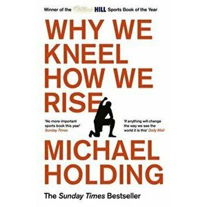 Why We Kneel How We Rise. WINNER OF THE WILLIAM HILL SPORTS BOOK OF THE YEAR PRIZE, Paperback - Michael Holding imagine