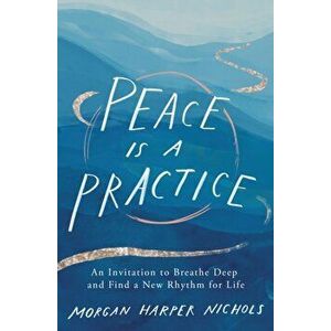 Peace Is a Practice. An Invitation to Breathe Deep and Find a New Rhythm for Life, Hardback - Morgan Harper Nichols imagine