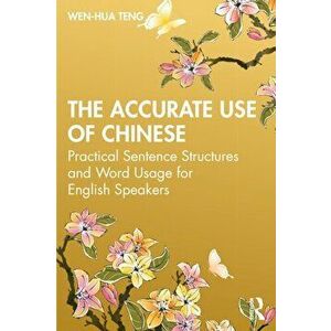The Accurate Use of Chinese. Practical Sentence Structures and Word Usage for English Speakers, Paperback - Wen-Hua Teng imagine