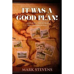It Was a Good Plan!. ..and then the world spun upside down.., Paperback - Mark Stevens imagine
