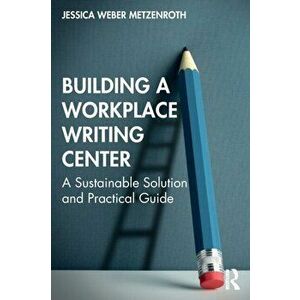 Building a Workplace Writing Center. A Sustainable Solution and Practical Guide, Paperback - Jessica Weber Metzenroth imagine