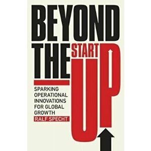 Beyond the Startup. Sparking Operational Innovations for Global Growth, Hardback - Ralf Specht imagine
