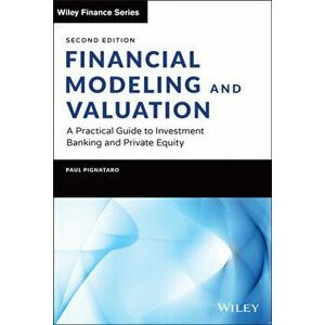 Financial Modeling and Valuation. A Practical Guide to Investment Banking and Private Equity, 2nd Edition, Hardback - Paul Pignataro imagine