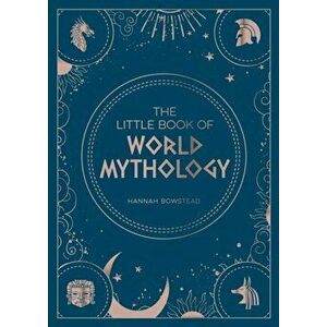 The Little Book of World Mythology. A Pocket Guide to Myths and Legends, Paperback - Hannah Bowstead imagine