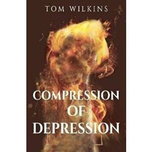 Compression of Depression, Paperback - Tom Wilkins imagine