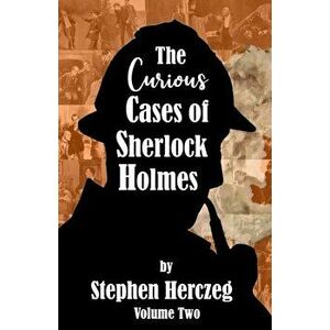 The Curious Cases of Sherlock Holmes - Volume Two, Paperback - Stephen Herczeg imagine